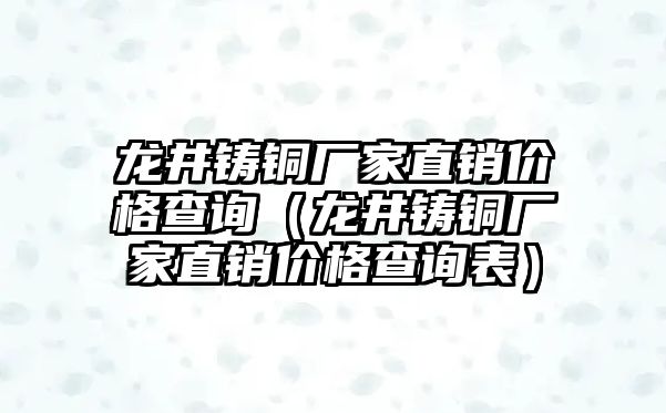 龍井鑄銅廠家直銷價(jià)格查詢（龍井鑄銅廠家直銷價(jià)格查詢表）