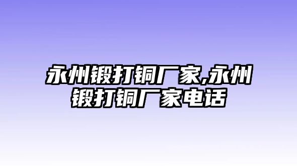 永州鍛打銅廠家,永州鍛打銅廠家電話