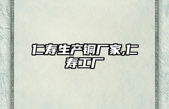 仁壽生產(chǎn)銅廠家,仁壽工廠