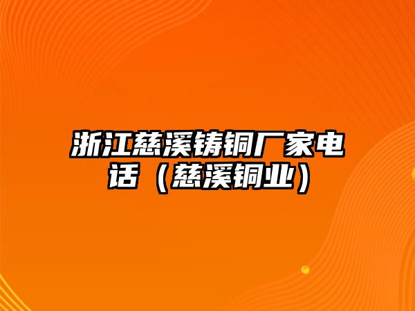 浙江慈溪鑄銅廠家電話（慈溪銅業(yè)）