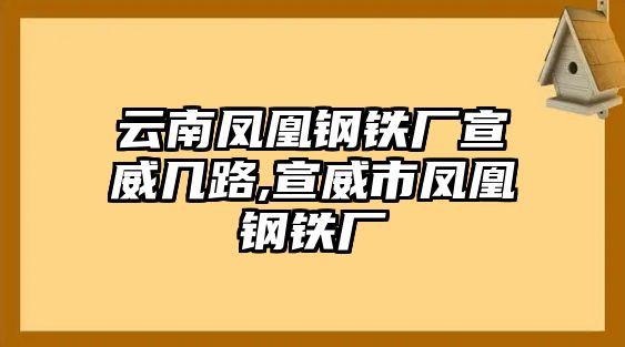 云南鳳凰鋼鐵廠宣威幾路,宣威市鳳凰鋼鐵廠