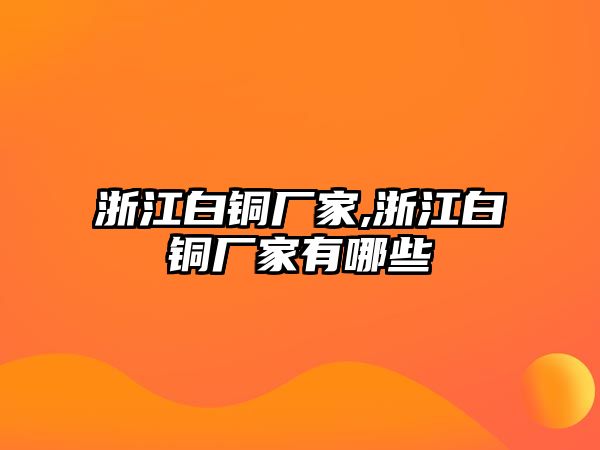 浙江白銅廠家,浙江白銅廠家有哪些