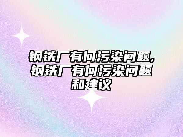 鋼鐵廠有何污染問題,鋼鐵廠有何污染問題和建議