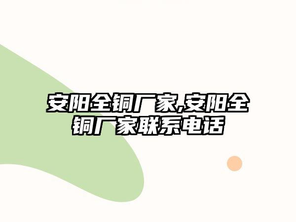 安陽(yáng)全銅廠家,安陽(yáng)全銅廠家聯(lián)系電話