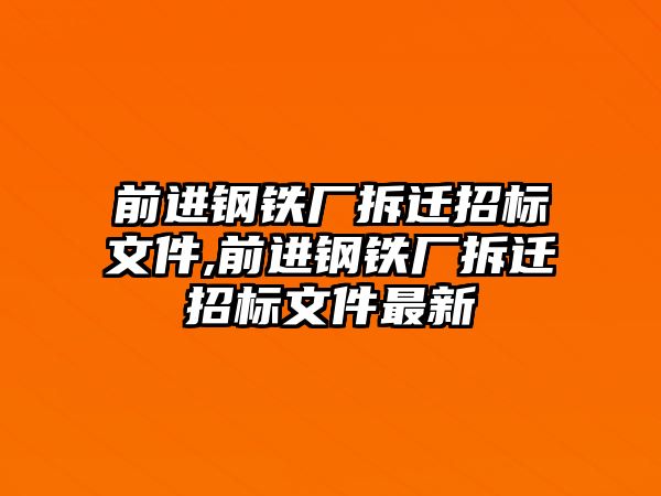 前進鋼鐵廠拆遷招標(biāo)文件,前進鋼鐵廠拆遷招標(biāo)文件最新