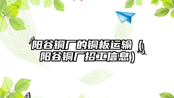 陽谷銅廠的銅板運輸（陽谷銅廠招工信息）