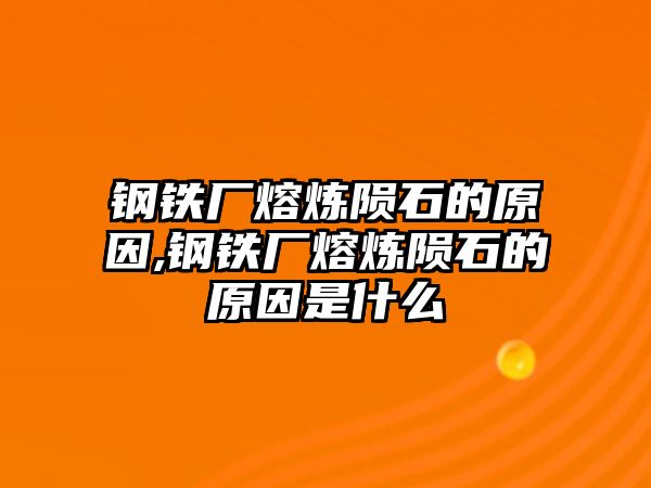 鋼鐵廠熔煉隕石的原因,鋼鐵廠熔煉隕石的原因是什么