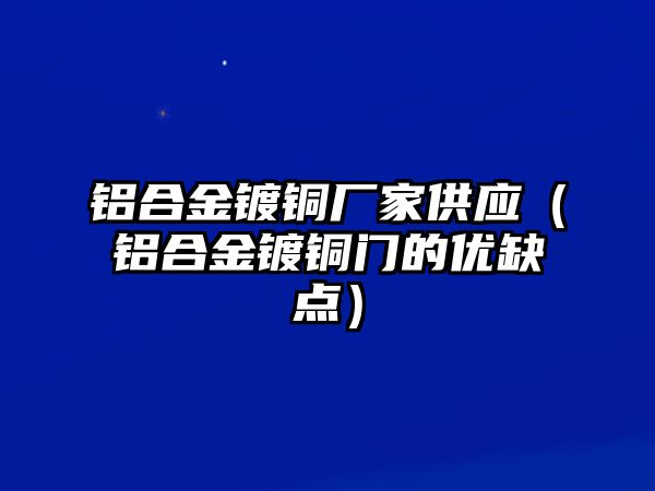 鋁合金鍍銅廠家供應(yīng)（鋁合金鍍銅門(mén)的優(yōu)缺點(diǎn)）