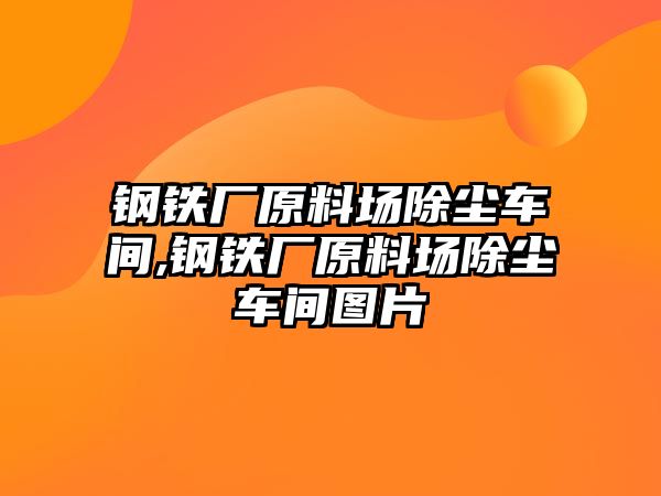 鋼鐵廠原料場除塵車間,鋼鐵廠原料場除塵車間圖片