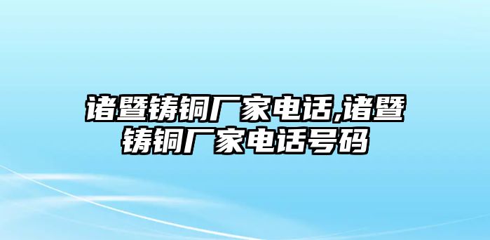 諸暨鑄銅廠家電話,諸暨鑄銅廠家電話號(hào)碼