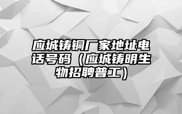 應(yīng)城鑄銅廠家地址電話號碼（應(yīng)城鑄明生物招聘普工）