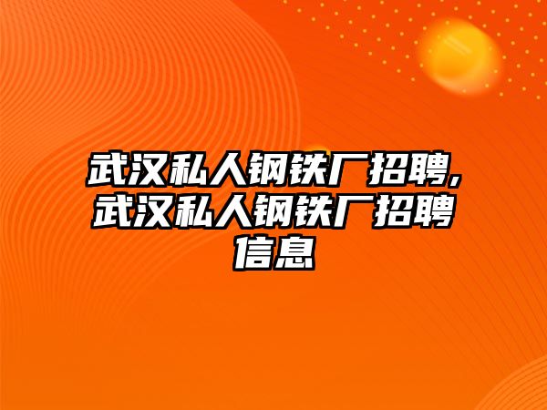 武漢私人鋼鐵廠招聘,武漢私人鋼鐵廠招聘信息