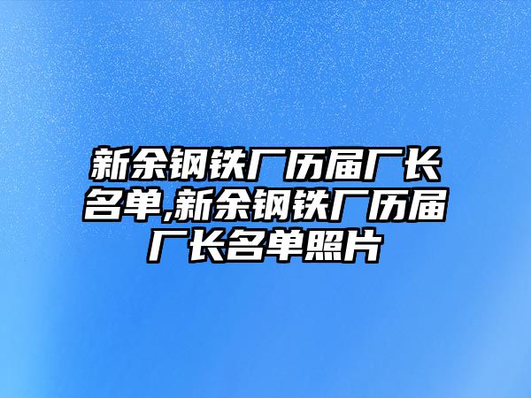 新余鋼鐵廠歷屆廠長(zhǎng)名單,新余鋼鐵廠歷屆廠長(zhǎng)名單照片