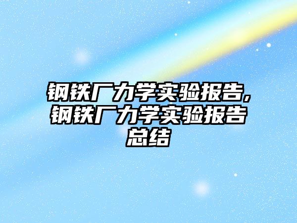 鋼鐵廠力學實驗報告,鋼鐵廠力學實驗報告總結