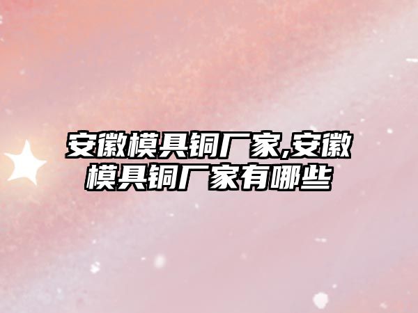 安徽模具銅廠家,安徽模具銅廠家有哪些