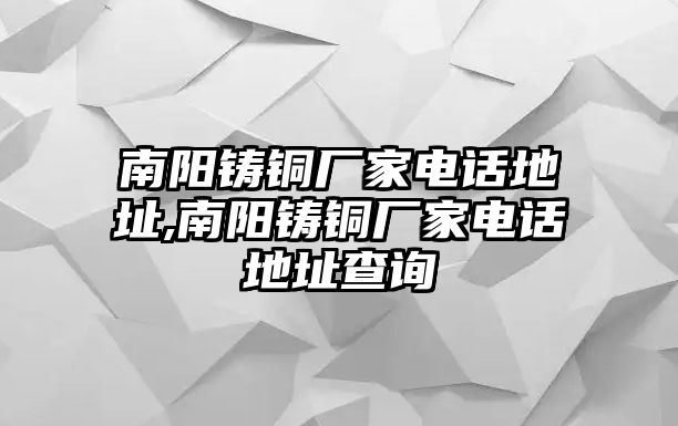 南陽鑄銅廠家電話地址,南陽鑄銅廠家電話地址查詢