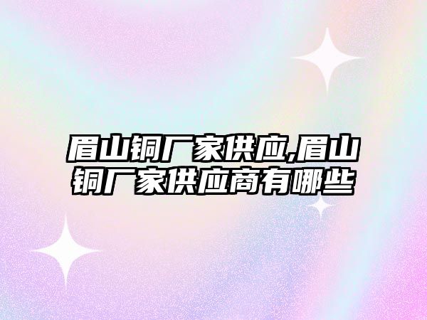 眉山銅廠家供應(yīng),眉山銅廠家供應(yīng)商有哪些