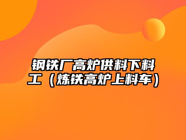 鋼鐵廠高爐供料下料工（煉鐵高爐上料車）