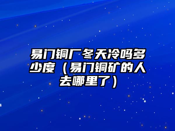 易門銅廠冬天冷嗎多少度（易門銅礦的人去哪里了）