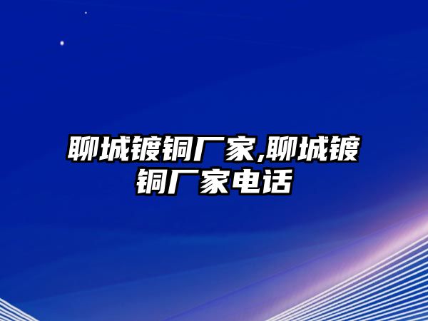 聊城鍍銅廠家,聊城鍍銅廠家電話