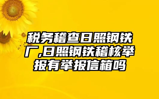 稅務(wù)稽查日照鋼鐵廠,日照鋼鐵稽核舉報(bào)有舉報(bào)信箱嗎