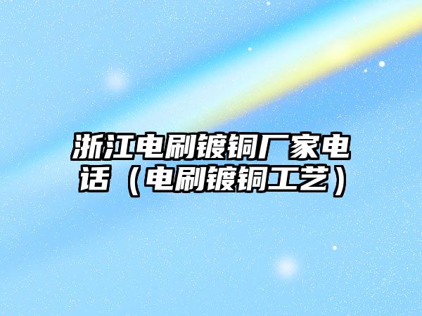 浙江電刷鍍銅廠家電話（電刷鍍銅工藝）