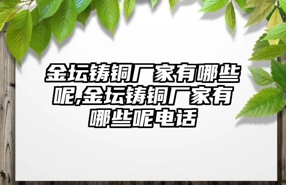 金壇鑄銅廠家有哪些呢,金壇鑄銅廠家有哪些呢電話