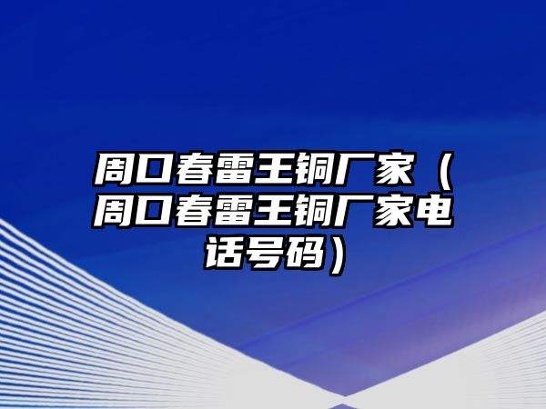 周口春雷王銅廠家（周口春雷王銅廠家電話號(hào)碼）