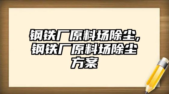 鋼鐵廠原料場除塵,鋼鐵廠原料場除塵方案