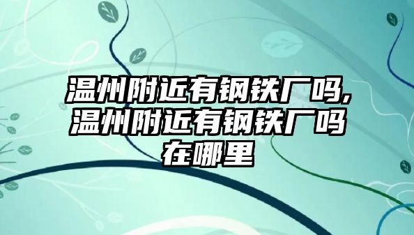 溫州附近有鋼鐵廠嗎,溫州附近有鋼鐵廠嗎在哪里