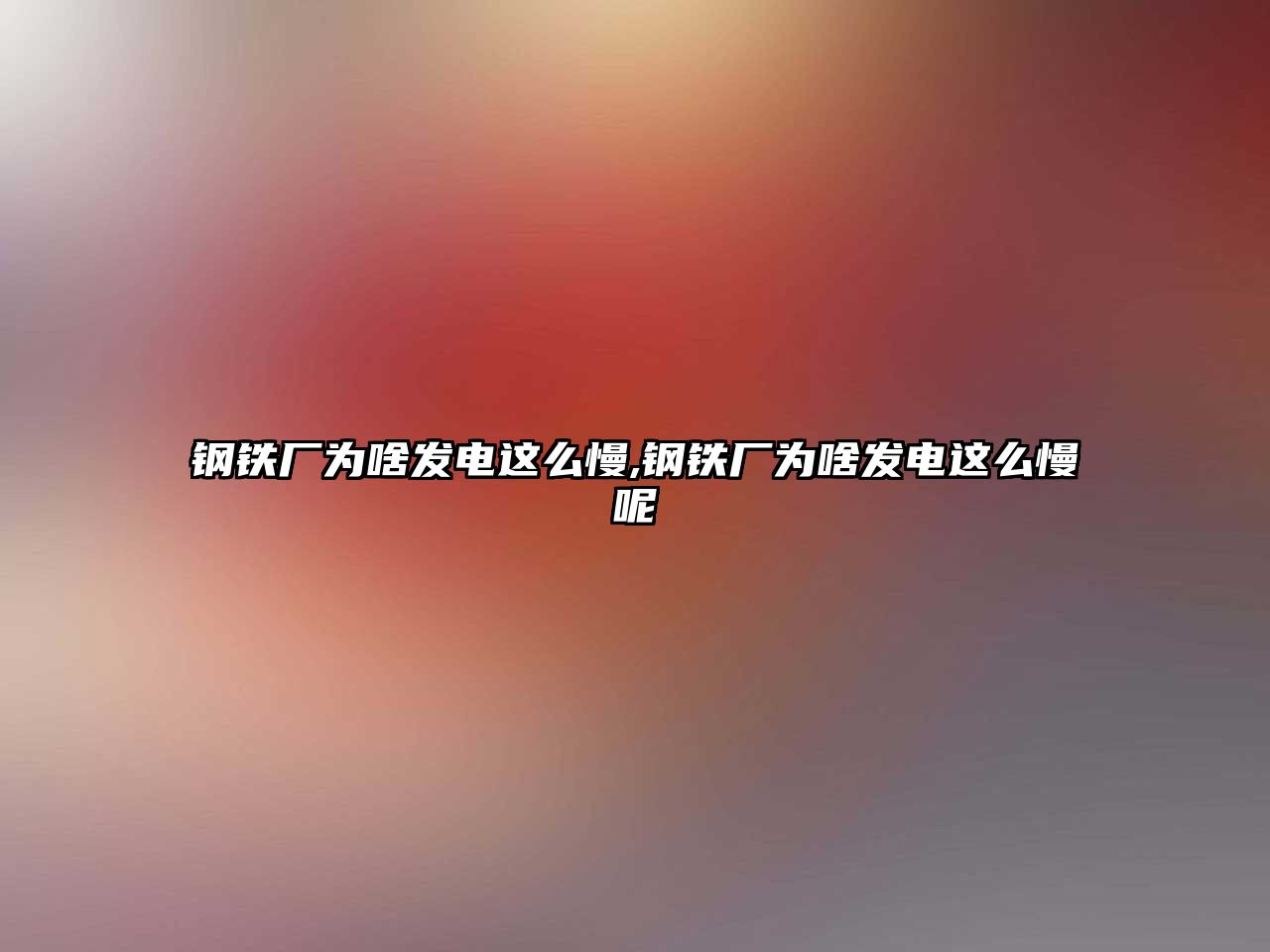 鋼鐵廠(chǎng)為啥發(fā)電這么慢,鋼鐵廠(chǎng)為啥發(fā)電這么慢呢