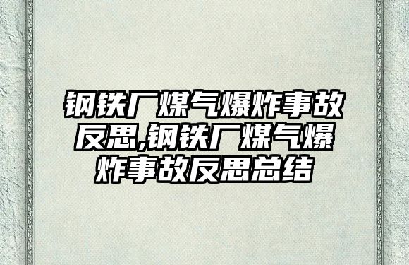 鋼鐵廠煤氣爆炸事故反思,鋼鐵廠煤氣爆炸事故反思總結(jié)