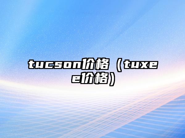 tucson價格（tuxee價格）