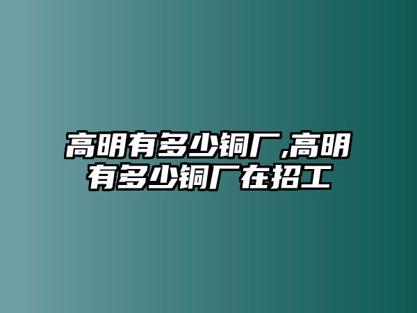 高明有多少銅廠,高明有多少銅廠在招工