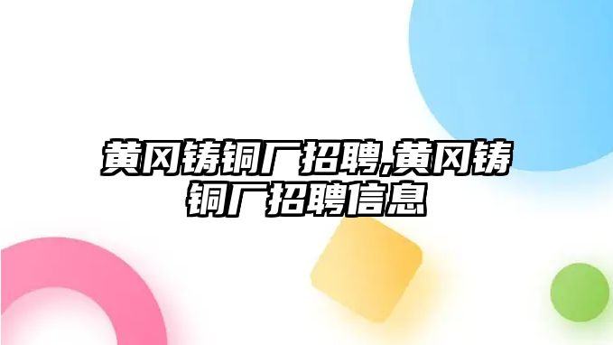 黃岡鑄銅廠招聘,黃岡鑄銅廠招聘信息