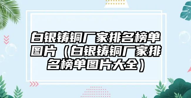 白銀鑄銅廠家排名榜單圖片（白銀鑄銅廠家排名榜單圖片大全）