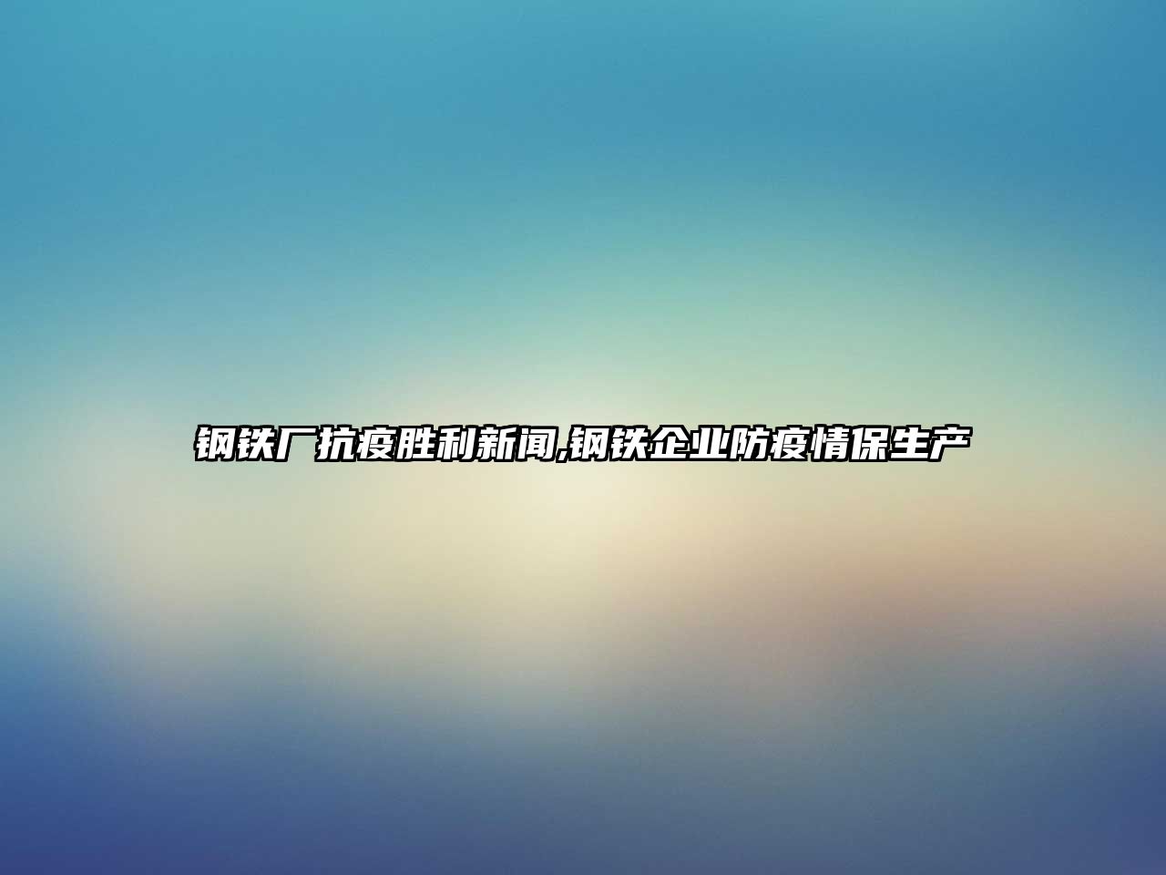 鋼鐵廠抗疫勝利新聞,鋼鐵企業(yè)防疫情保生產(chǎn)