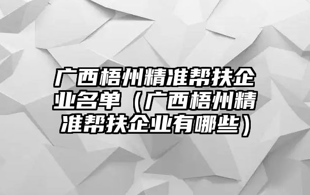 廣西梧州精準(zhǔn)幫扶企業(yè)名單（廣西梧州精準(zhǔn)幫扶企業(yè)有哪些）