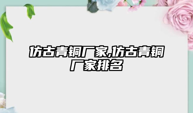 仿古青銅廠家,仿古青銅廠家排名