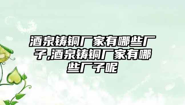 酒泉鑄銅廠(chǎng)家有哪些廠(chǎng)子,酒泉鑄銅廠(chǎng)家有哪些廠(chǎng)子呢