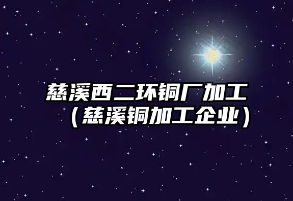 慈溪西二環(huán)銅廠加工（慈溪銅加工企業(yè)）