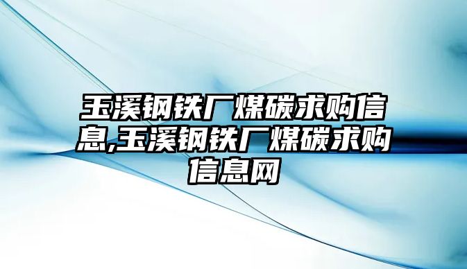 玉溪鋼鐵廠煤碳求購(gòu)信息,玉溪鋼鐵廠煤碳求購(gòu)信息網(wǎng)