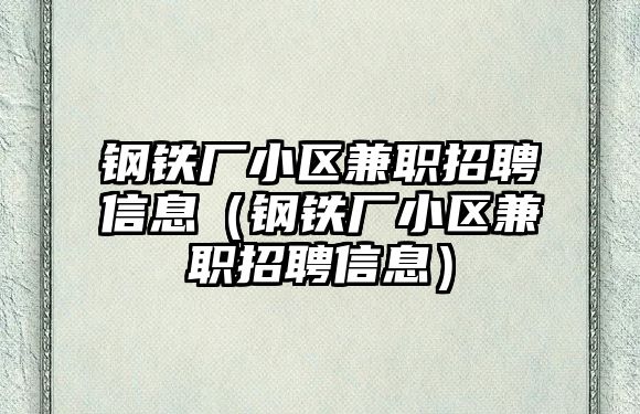 鋼鐵廠小區(qū)兼職招聘信息（鋼鐵廠小區(qū)兼職招聘信息）