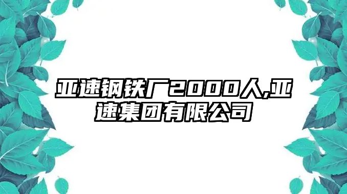 亞速鋼鐵廠2000人,亞速集團(tuán)有限公司