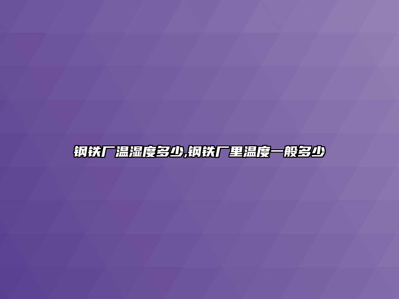 鋼鐵廠溫濕度多少,鋼鐵廠里溫度一般多少