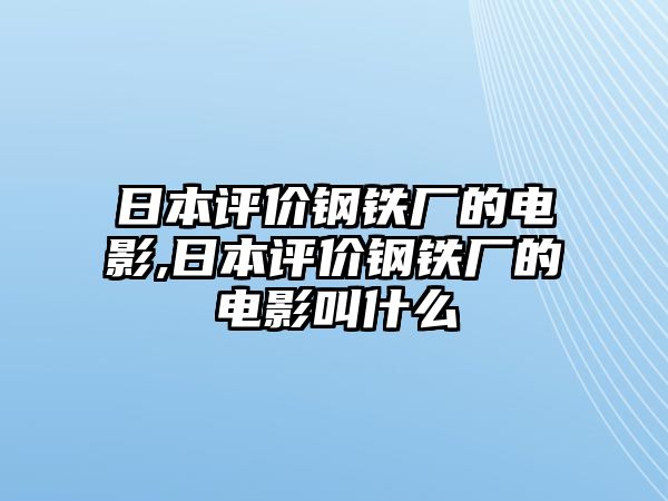 日本評價鋼鐵廠的電影,日本評價鋼鐵廠的電影叫什么