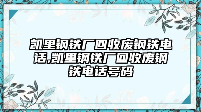 凱里鋼鐵廠回收廢鋼鐵電話,凱里鋼鐵廠回收廢鋼鐵電話號碼