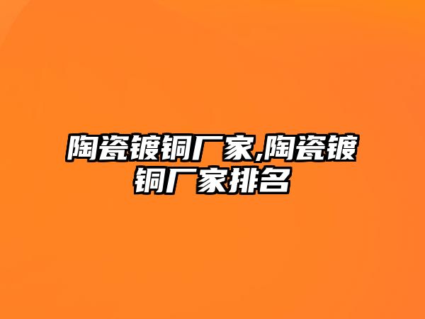 陶瓷鍍銅廠家,陶瓷鍍銅廠家排名