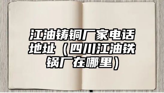 江油鑄銅廠家電話地址（四川江油鐵鍋廠在哪里）