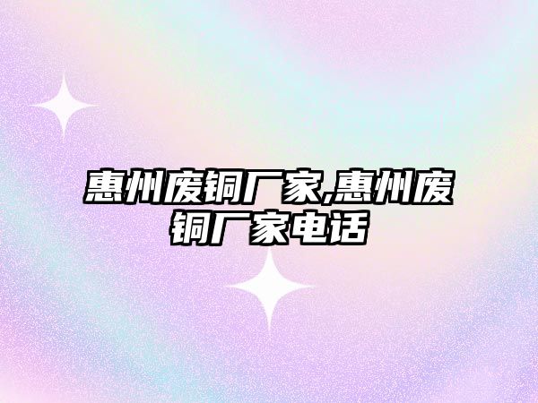 惠州廢銅廠家,惠州廢銅廠家電話